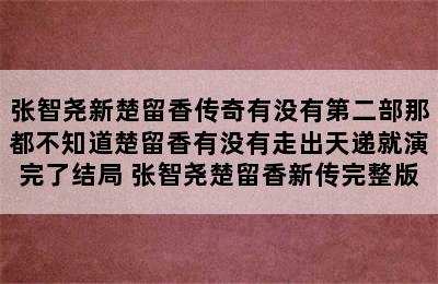 张智尧新楚留香传奇有没有第二部那都不知道楚留香有没有走出天递就演完了结局 张智尧楚留香新传完整版